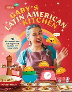 Gaby's Latin American Kitchen 70 Kid–Tested and Kid–Approved Recipes for Young Chefs 
