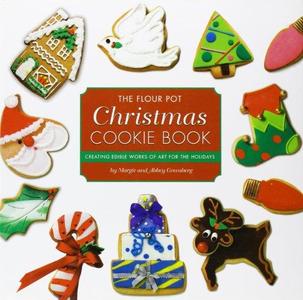 The Flour Pot Christmas Cookie Book Creating Edible Works of Art for the Holidays