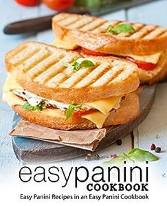 Easy Panini Cookbook Easy Panini Recipes Everyone will Love! (2nd Edition)