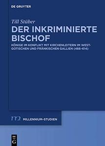 Der Inkriminierte Bischof Könige Im Konflikt Mit Kirchenleitern Im Westgotischen Und Fränkischen Gallien (466–614)