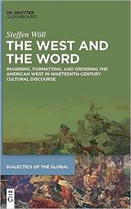 The West and the Word Imagining, Formatting, and Ordering the American West in Nineteenth-Century Cultural Discourse