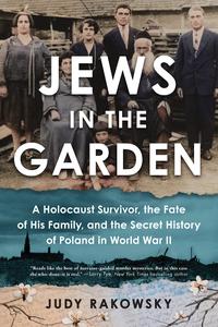 Jews in the Garden A Holocaust Survivor, the Fate of His Family, and the Secret History of Poland in World War II