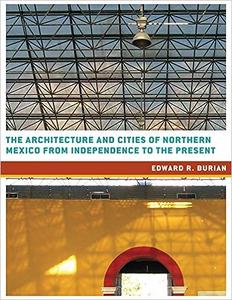 The Architecture and Cities of Northern Mexico from Independence to the Present