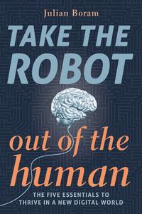 Take The Robot Out of The Human The 5 Essentials to Thrive in a New Digital World (SHAPE Your Digital Future)