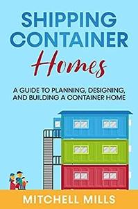 Shipping Container Homes A Guide to Planning, Designing, and Building a Container Home