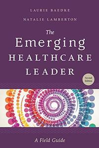 The Emerging Healthcare Leader A Field Guide, Second Edition