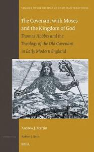 The Covenant With Moses and the Kingdom of God Thomas Hobbes and the Theology of the Old Covenant in Early Modern Engla