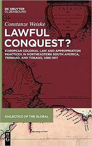 Lawful Conquest European Colonial Law and Appropriation Practices in northeastern South America, Trinidad, and Tobago,