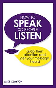 How to Speak So People Listen Grab Their Attention & Get Your Message Heard