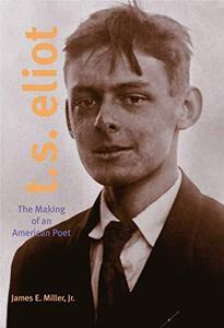 T. S. Eliot The Making of an American Poet, 1888–1922