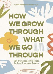 How We Grow Through What We Go Through Self–Compassion Practices for Post–Traumatic Growth