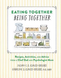 Eating Together, Being Together Recipes, Activities, and Advice from a Chef Dad and Psychologist Mom
