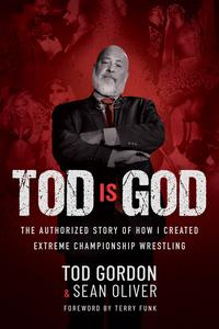 Tod is God The Authorized Story of How I Created Extreme Championship Wrestling