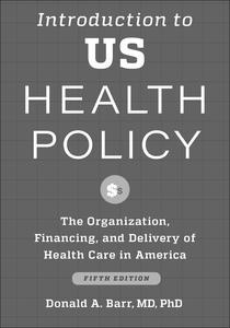 Introduction to US Health Policy The Organization, Financing, and Delivery of Health Care in America, 5th Edition