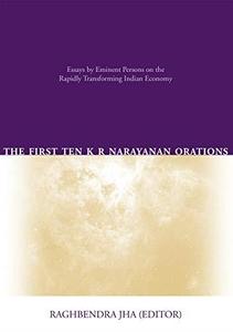 The First Ten K R Narayanan Orations Essays by Eminent Persons on the Rapidly Transforming Indian Economy