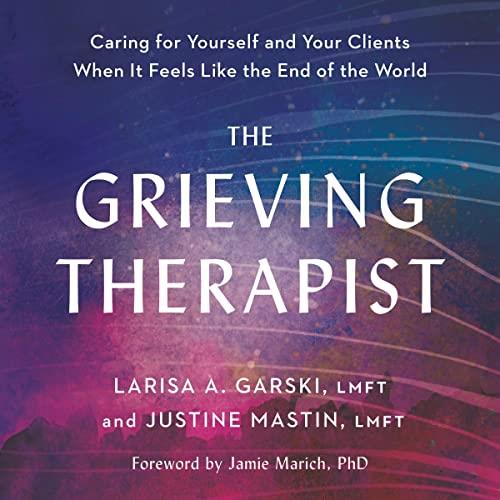 The Grieving Therapist Caring for Yourself and Your Clients When It Feels Like the End of the World [Audiobook]