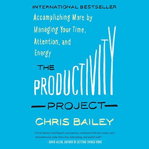 The Productivity Project Accomplishing More by Managing Your Time, Attention, and Energy, 2023 Edition [Audiobook]