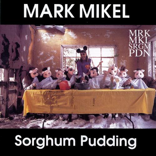 Mark Mikel - Sorghum Pudding 1993