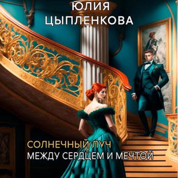 постер к Цыпленкова Юлия - Солнечный луч. Между сердцем и мечтой (Аудиокнига)