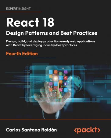 React 18 Design Patterns and Best Practices: Design, build, and deploy production-ready web applications with React