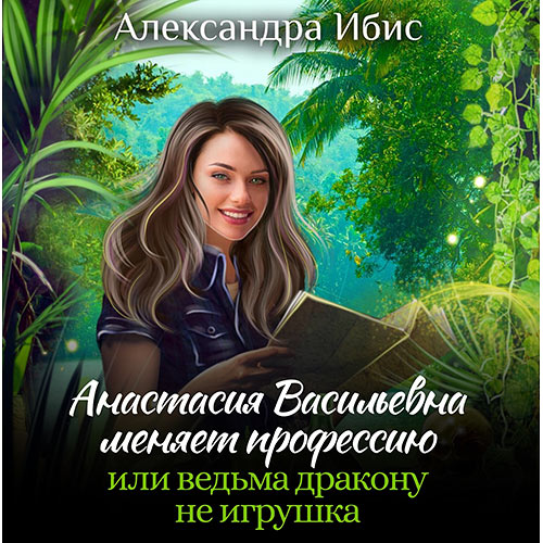 Ибис Александра - Анастасия Васильевна меняет профессию, или ведьма дракону не игрушка (Аудиокнига) 2023