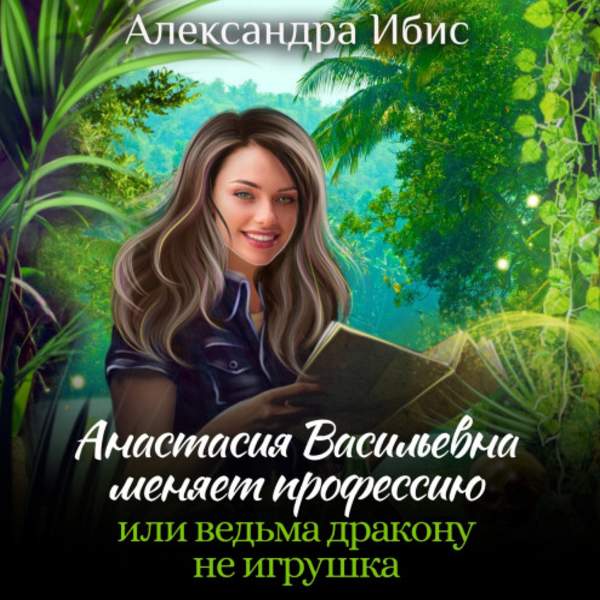 Александра Ибис - Анастасия Васильевна меняет профессию, или ведьма дракону не игрушка (Аудиокнига)