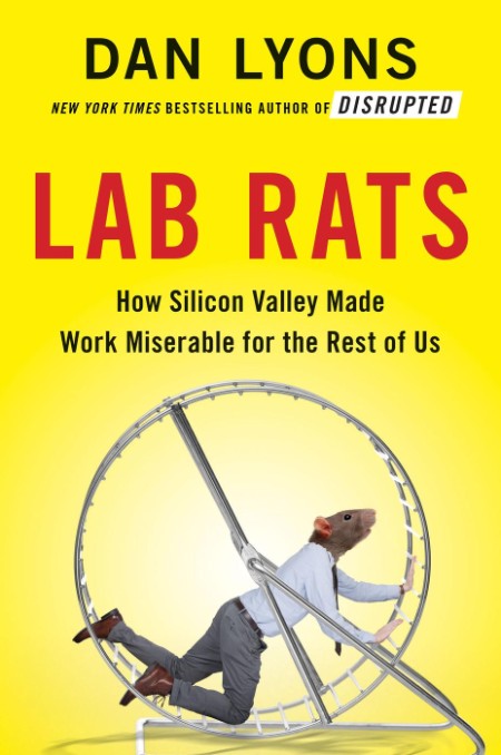 Lab Rats  How Silicon Valley Made Work Miserable for the Rest of Us by Dan Lyons