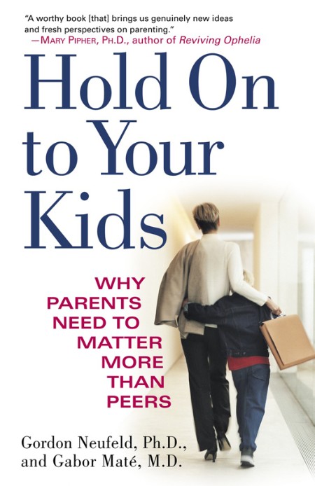 Hold On to Your Kids  Why Parents Need to Matter More Than Peers by Gabor Maté