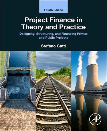 Project Finance in Theory and Practice: Designing, Structuring, and Financing Private and Public Projects, 4th Edition
