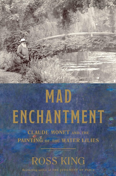 Mad Enchantment  Claude Monet and the Painting of the Water Lilies by Ross King