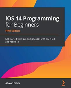 iOS 14 Programming for Beginners Get started with building iOS apps with Swift 5.3 and Xcode 12, 5th Edition