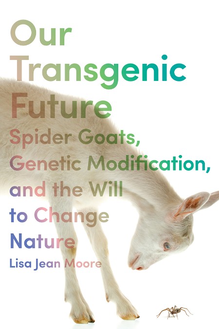 Our Transgenic Future - Spider Goats, Genetic Modification, and the Will to Change...