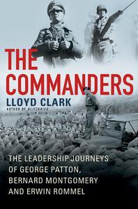 The Commanders The Leadership Journeys of George Patton, Bernard Montgomery, and Erwin Rommel