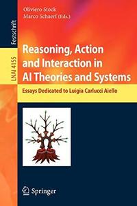 Reasoning, Action and Interaction in AI Theories and Systems Essays Dedicated to Luigia Carlucci Aiello