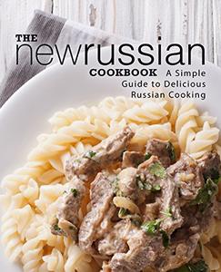 The New Russian Cookbook A Simple Guide to Delicious Russian Cooking (2nd Edition)