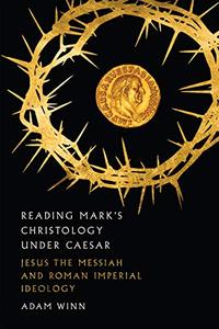 Reading Mark's Christology Under Caesar Jesus the Messiah and Roman Imperial Ideology