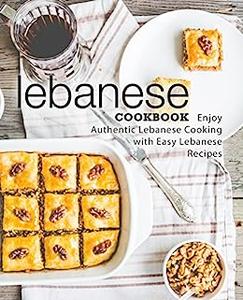 Lebanese Cookbook Enjoy Authentic Arab Cooking with Easy Lebanese Recipes (2nd Edition)