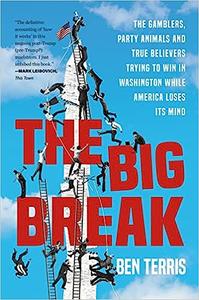 The Big Break The Gamblers, Party Animals, and True Believers Trying to Win in Washington While America Loses Its Mind