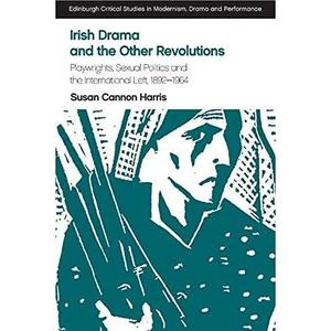 Irish Drama and the Other Revolutions Playwrights, Sexual Politics and the International Left, 1892–1964