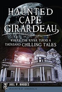 Haunted Cape Girardeau Where the River Turns a Thousand Chilling Tales (Haunted America)