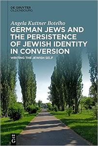 German Jews and the Persistence of Jewish Identity in Conversion Writing the Jewish Self