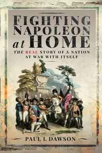 Fighting Napoleon at Home The Real Story of a Nation at War With Itself