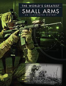 The World's Greatest Small Arms An Illustrated History