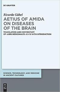 Aetius of Amida on Diseases of the Brain Translation and Commentary of Libri medicinales 6.1-10 with Introduction