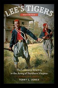 Lee's Tigers Revisited The Louisiana Infantry in the Army of Northern Virginia