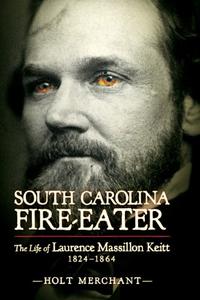 South Carolina Fire-Eater The Life of Laurence Massillon Keitt, 1824-1864
