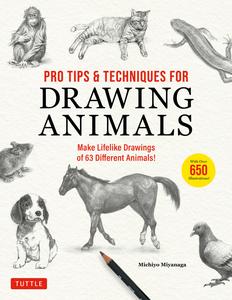 Pro Tips & Techniques for Drawing Animals Make Lifelike Drawings of 63 Different Animals! (Over 650 illustrations)