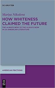 How Whiteness Claimed the Future The Always New vs The Always Now in US–American Literature
