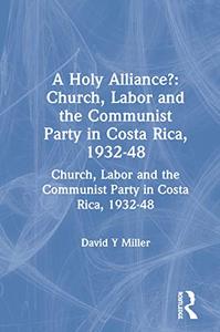 A Holy Alliance Church, Labor and the Communist Party in Costa Rica, 1932-48