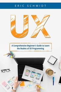 UX A Comprehensive Beginner's Guide to Learn the UX Realms of UX Programming